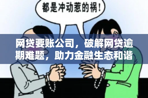 网贷要账公司,破解网贷逾期难题,助力金融生态和谐发展 网贷要账公司,破解网贷逾期难题,助力金融生态和谐发展