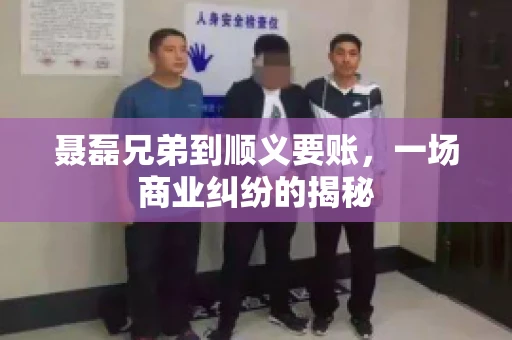 聂磊兄弟到顺义要账,一场商业纠纷的揭秘 聂磊兄弟到顺义要账,一场商业纠纷的揭秘