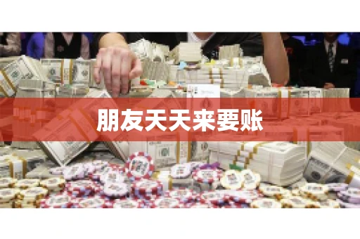 朋友天天来要账
