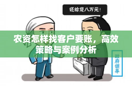 农资怎样找客户要账,高效策略与案例分析 农资怎样找客户要账,高效策略与案例分析