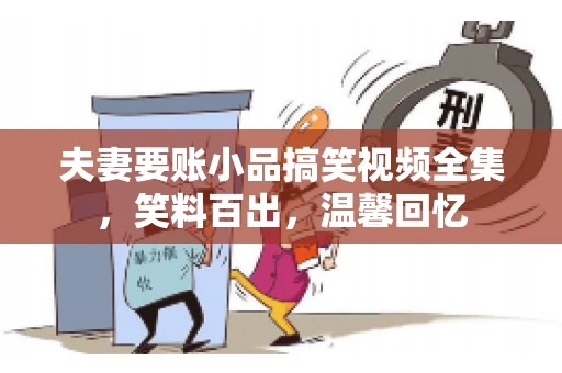 夫妻要账小品搞笑视频全集，笑料百出，温馨回忆