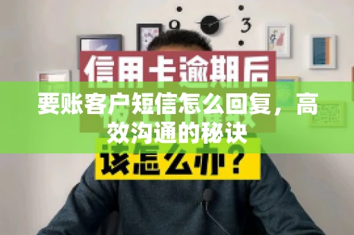 要账客户短信怎么回复,高效沟通的秘诀 要账客户短信怎么回复,高效沟通的秘诀