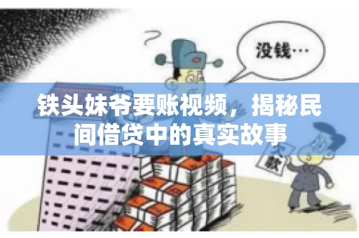 铁头妹爷要账视频,揭秘民间借贷中的真实故事 铁头妹爷要账视频,揭秘民间借贷中的真实故事