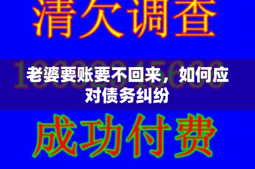 老婆要账要不回来,如何应对债务纠纷 老婆要账要不回来,如何应对债务纠纷