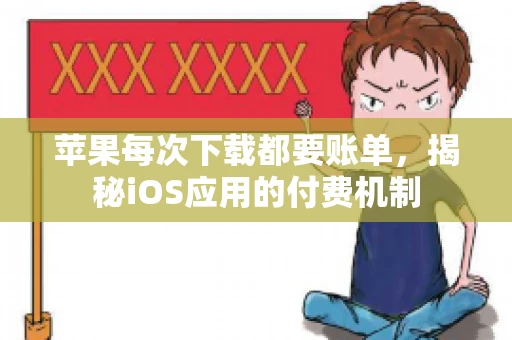 苹果每次下载都要账单,揭秘iOS应用的付费机制 苹果每次下载都要账单,揭秘iOS应用的付费机制