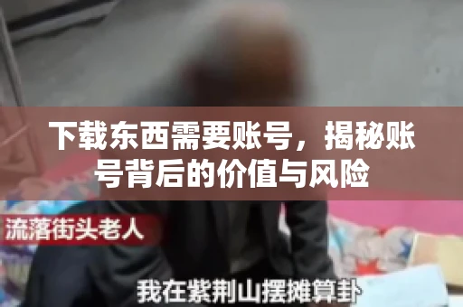 下载东西需要账号，揭秘账号背后的价值与风险