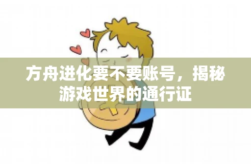 方舟进化要不要账号，揭秘游戏世界的通行证