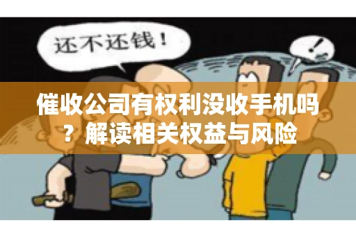 催收公司有权利没收手机吗?解读相关权益与风险 催收公司有权利没收手机吗?解读相关权益与风险