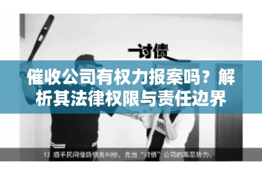 催收公司有权力报案吗?解析其法律权限与责任边界 催收公司有权力报案吗?解析其法律权限与责任边界
