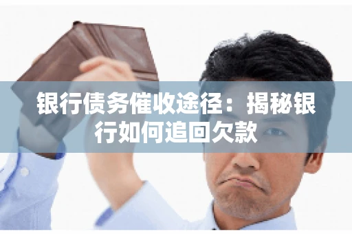 银行债务催收途径:揭秘银行如何追回欠款 银行债务催收途径:揭秘银行如何追回欠款