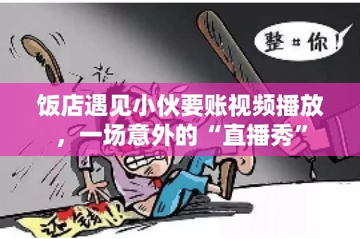 饭店遇见小伙要账视频播放,一场意外的“直播秀” 饭店遇见小伙要账视频播放,一场意外的“直播秀”
