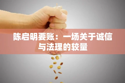 陈启明要账:一场关于诚信与法理的较量 陈启明要账:一场关于诚信与法理的较量
