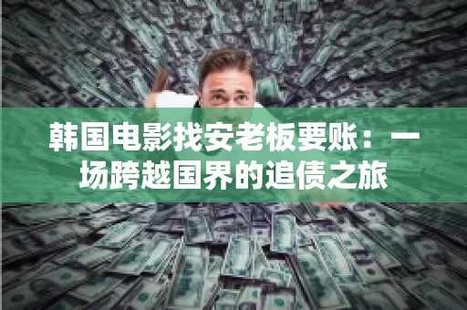 韩国电影找安老板要账:一场跨越国界的追债之旅 韩国电影找安老板要账:一场跨越国界的追债之旅