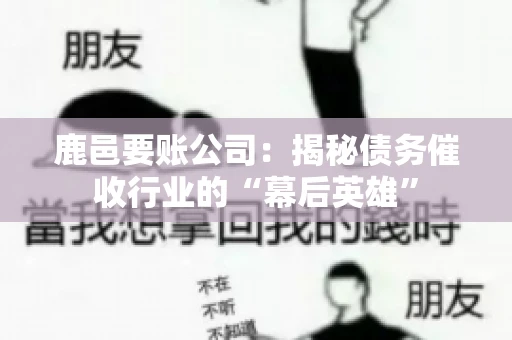鹿邑要账公司:揭秘债务催收行业的“幕后英雄” 鹿邑要账公司:揭秘债务催收行业的“幕后英雄”