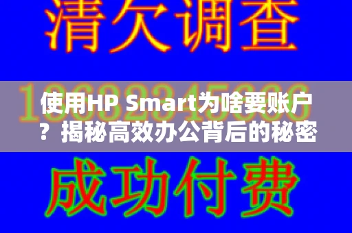 使用HP Smart为啥要账户?揭秘高效办公背后的秘密 使用HP Smart为啥要账户?揭秘高效办公背后的秘密