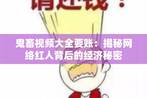 鬼畜视频大全要账:揭秘网络红人背后的经济秘密 鬼畜视频大全要账:揭秘网络红人背后的经济秘密