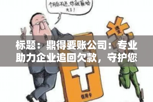 标题:鼎得要账公司:专业助力企业追回欠款,守护您的资金安全 标题:鼎得要账公司:专业助力企业追回欠款,守护您的资金安全