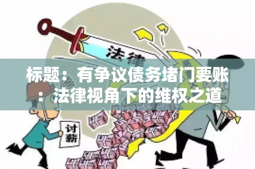 标题:有争议债务堵门要账:法律视角下的维权之道 标题:有争议债务堵门要账:法律视角下的维权之道