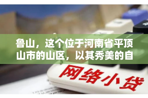 鲁山,这个位于河南省平顶山市的山区,以其秀美的自然风光和丰富的矿产资源而闻名。然而,在商业活动中,难免会遇到一些欠款问题。那么,鲁山有没有要账公司呢?今天,我们就来聊聊这个话题。 鲁山,这个位于河南省平顶山市的山区,以其秀美的自然风光和丰富的矿产资源而闻名。然而,在商业活动中,难免会遇到一些欠款问题。那么,鲁山有没有要账公司呢?今天,我们就来聊聊这个话题。