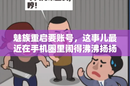魅族重启要账号,这事儿最近在手机圈里闹得沸沸扬扬。不少魅友在重启手机时,突然发现需要输入账号信息,这可把人给弄蒙了。今天,我就来跟大家聊聊这个话题,看看魅族重启要账号背后到底隐藏着什么。 魅族重启要账号,这事儿最近在手机圈里闹得沸沸扬扬。不少魅友在重启手机时,突然发现需要输入账号信息,这可把人给弄蒙了。今天,我就来跟大家聊聊这个话题,看看魅族重启要账号背后到底隐藏着什么。