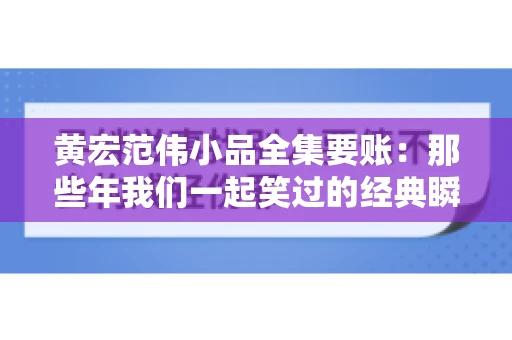 黄宏范伟小品全集要账:那些年我们一起笑过的经典瞬间 黄宏范伟小品全集要账:那些年我们一起笑过的经典瞬间
