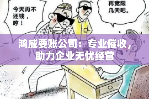 鸿威要账公司:专业催收,助力企业无忧经营 鸿威要账公司:专业催收,助力企业无忧经营