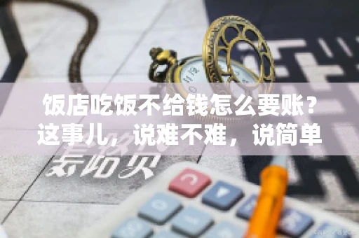 饭店吃饭不给钱怎么要账?这事儿,说难不难,说简单也不简单。咱们就来聊聊这个话题,看看遇到这种情况,咱们该怎么办。 饭店吃饭不给钱怎么要账?这事儿,说难不难,说简单也不简单。咱们就来聊聊这个话题,看看遇到这种情况,咱们该怎么办。