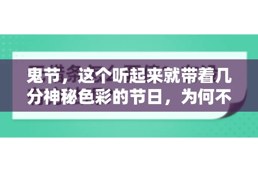 鬼节,这个听起来就带着几分神秘色彩的节日,为何不叫“要账”呢?这背后其实有着丰富的文化内涵和历史渊源。今天,我们就来聊聊这个话题。 鬼节,这个听起来就带着几分神秘色彩的节日,为何不叫“要账”呢?这背后其实有着丰富的文化内涵和历史渊源。今天,我们就来聊聊这个话题。