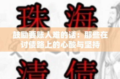 鼓励要账人难的话:那些在讨债路上的心酸与坚持 鼓励要账人难的话:那些在讨债路上的心酸与坚持