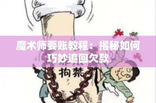 魔术师要账教程:揭秘如何巧妙追回欠款 魔术师要账教程:揭秘如何巧妙追回欠款