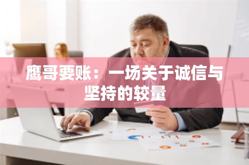 鹰哥要账:一场关于诚信与坚持的较量 鹰哥要账:一场关于诚信与坚持的较量