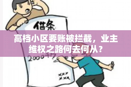 高档小区要账被拦截,业主维权之路何去何从? 高档小区要账被拦截,业主维权之路何去何从?