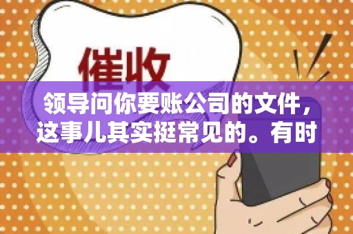 领导问你要账公司的文件,这事儿其实挺常见的。有时候,你可能一头雾水,不知道从何下手。今天,我就来和大家聊聊这个话题,希望能帮到大家。 领导问你要账公司的文件,这事儿其实挺常见的。有时候,你可能一头雾水,不知道从何下手。今天,我就来和大家聊聊这个话题,希望能帮到大家。