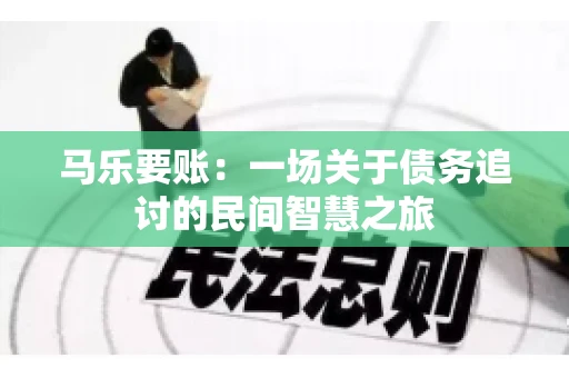 马乐要账:一场关于债务追讨的民间智慧之旅 马乐要账:一场关于债务追讨的民间智慧之旅
