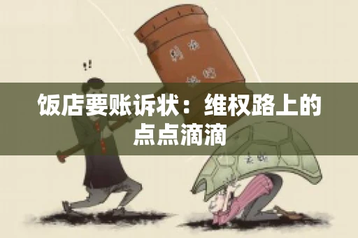 饭店要账诉状:维权路上的点点滴滴 饭店要账诉状:维权路上的点点滴滴