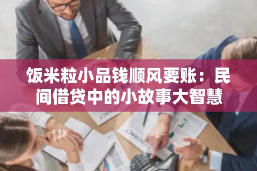 饭米粒小品钱顺风要账:民间借贷中的小故事大智慧 饭米粒小品钱顺风要账:民间借贷中的小故事大智慧