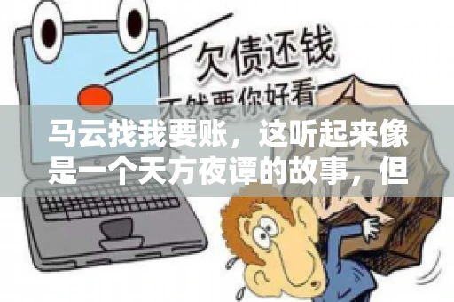马云找我要账,这听起来像是一个天方夜谭的故事,但事实上,这确实发生在了我的朋友小王身上。那天,小王兴奋地给我打电话,说马云找他要账了。这让我感到十分惊讶,于是便开始询问事情的来龙去脉。 马云找我要账,这听起来像是一个天方夜谭的故事,但事实上,这确实发生在了我的朋友小王身上。那天,小王兴奋地给我打电话,说马云找他要账了。这让我感到十分惊讶,于是便开始询问事情的来龙去脉。