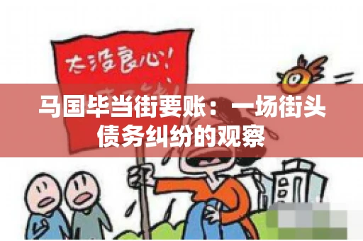马国毕当街要账:一场街头债务纠纷的观察 马国毕当街要账:一场街头债务纠纷的观察