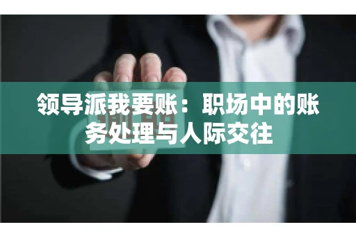 领导派我要账：职场中的账务处理与人际交往