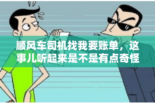 顺风车司机找我要账单，这事儿听起来是不是有点奇怪？但现实生活中，这样的案例还真不少。今天，我就来和大家聊聊这个话题，看看顺风车司机找乘客要账单的背后，究竟隐藏着什么。