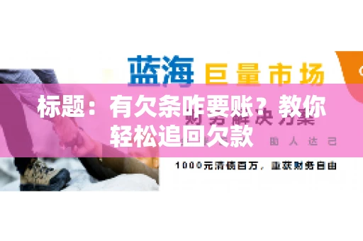 标题:有欠条咋要账?教你轻松追回欠款 标题:有欠条咋要账?教你轻松追回欠款