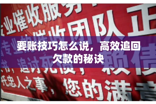 要账技巧怎么说,高效追回欠款的秘诀 要账技巧怎么说,高效追回欠款的秘诀