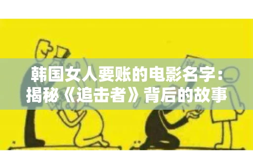 韩国女人要账的电影名字:揭秘《追击者》背后的故事 韩国女人要账的电影名字:揭秘《追击者》背后的故事