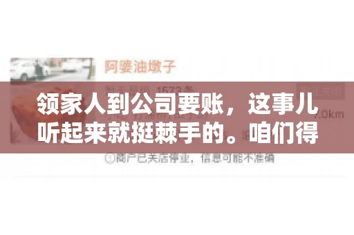 领家人到公司要账,这事儿听起来就挺棘手的。咱们得聊聊这其中的门道,毕竟,这涉及到家庭、法律和人情世故。话说回来,谁家没个难处呢?今天,咱们就聊聊这个话题,希望能给那些正为此头疼的朋友们提供点帮助。 领家人到公司要账,这事儿听起来就挺棘手的。咱们得聊聊这其中的门道,毕竟,这涉及到家庭、法律和人情世故。话说回来,谁家没个难处呢?今天,咱们就聊聊这个话题,希望能给那些正为此头疼的朋友们提供点帮助。
