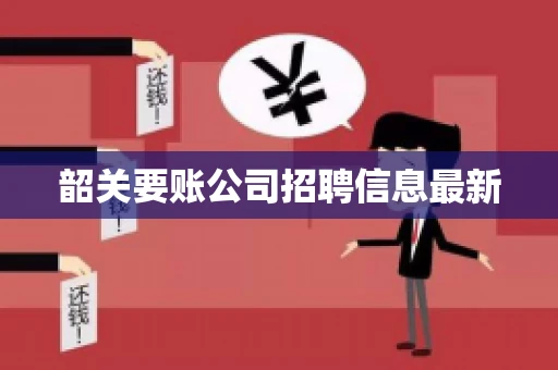韶关要账公司招聘信息最新 韶关要账公司招聘信息最新
