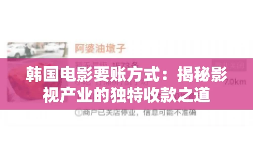 韩国电影要账方式:揭秘影视产业的独特收款之道 韩国电影要账方式:揭秘影视产业的独特收款之道
