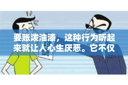 要账泼油漆,这种行为听起来就让人心生厌恶。它不仅侵犯了他人财产权,还可能触犯法律。那么,这种行为究竟是什么性质?今天,我们就来聊聊这个话题。 要账泼油漆,这种行为听起来就让人心生厌恶。它不仅侵犯了他人财产权,还可能触犯法律。那么,这种行为究竟是什么性质?今天,我们就来聊聊这个话题。