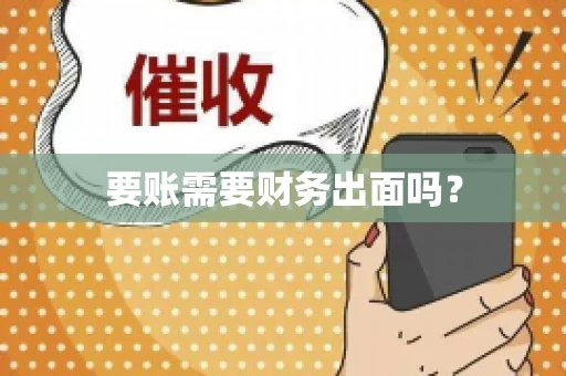 要账需要财务出面吗? 要账需要财务出面吗?