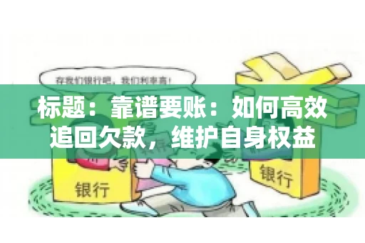 标题:靠谱要账:如何高效追回欠款,维护自身权益 标题:靠谱要账:如何高效追回欠款,维护自身权益