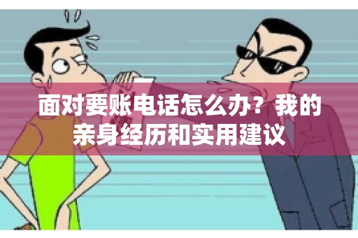 面对要账电话怎么办?我的亲身经历和实用建议 面对要账电话怎么办?我的亲身经历和实用建议